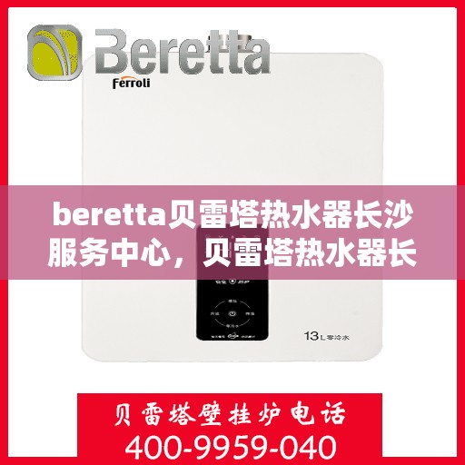 beretta贝雷塔热水器长沙服务中心，贝雷塔热水器长沙服务中心，专业维修与优质服务同步进行