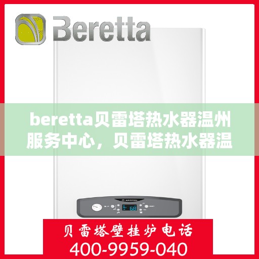 beretta贝雷塔热水器温州服务中心，贝雷塔热水器温州服务中心，专业维修与优质服务并重