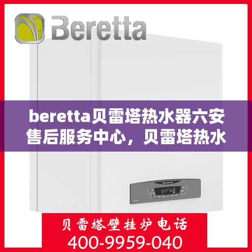 beretta贝雷塔热水器六安售后服务中心，贝雷塔热水器六安售后服务中心，专业维修与优质服务同步进行