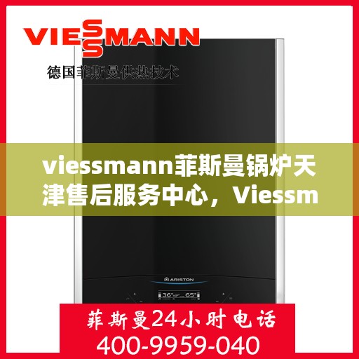 viessmann菲斯曼锅炉天津售后服务中心，Viessmann菲斯曼锅炉天津售后服务中心，专业维修与优质服务