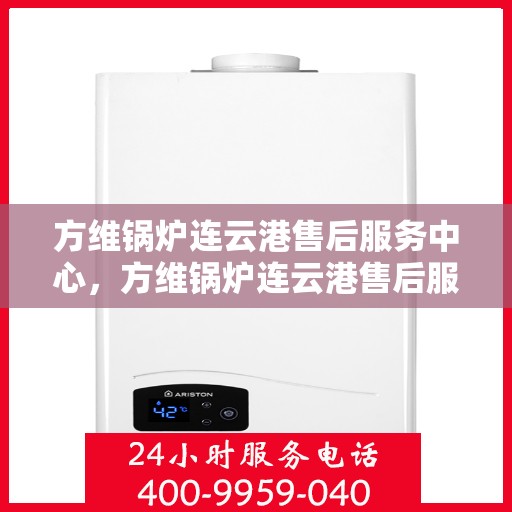 方维锅炉连云港售后服务中心，方维锅炉连云港售后服务中心，专业维修与优质服务同步进行