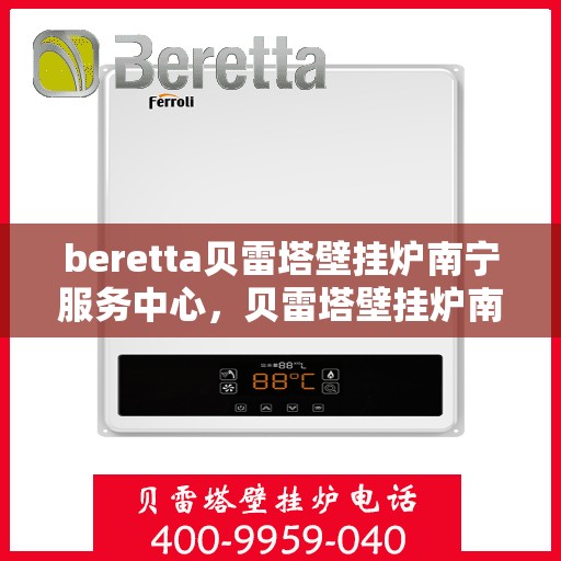 beretta贝雷塔壁挂炉南宁服务中心，贝雷塔壁挂炉南宁服务中心，专业维修与优质服务