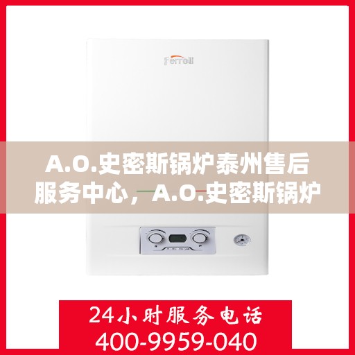 A.O.史密斯锅炉泰州售后服务中心，A.O.史密斯锅炉泰州售后服务中心，专业维修与优质服务