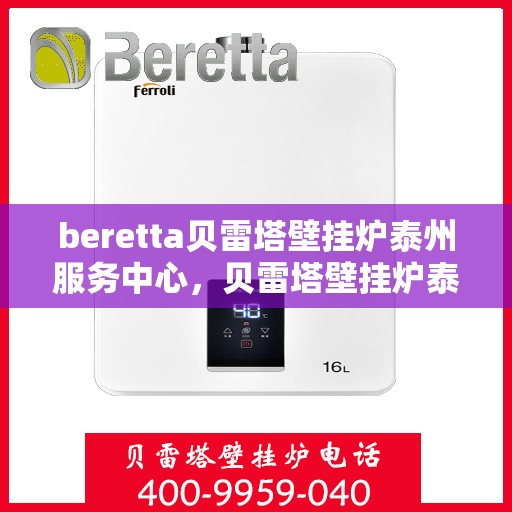 beretta贝雷塔壁挂炉泰州服务中心，贝雷塔壁挂炉泰州服务中心，专业维修与优质服务