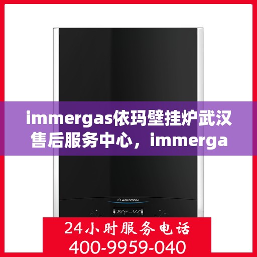 immergas依玛壁挂炉武汉售后服务中心，immergas依玛壁挂炉武汉售后服务中心，专业维修与优质服务