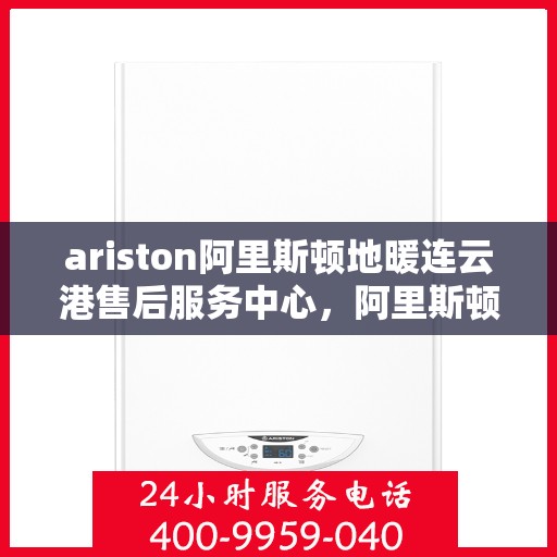 ariston阿里斯顿地暖连云港售后服务中心，阿里斯顿地暖连云港售后服务中心，专业维修与优质服务保障您的舒适生活