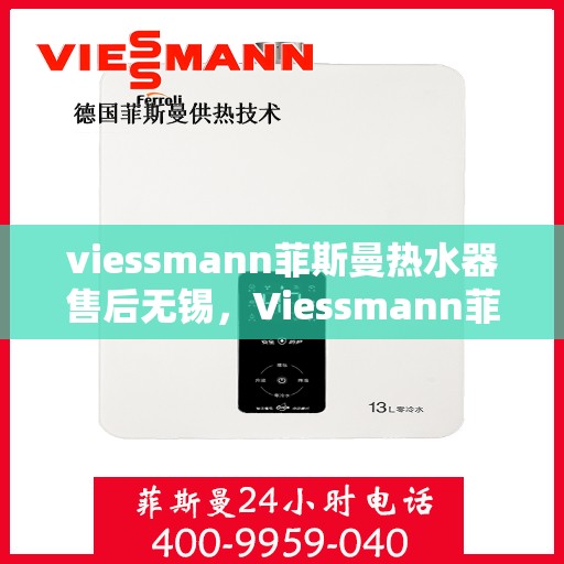 viessmann菲斯曼热水器售后无锡，Viessmann菲斯曼热水器无锡专业售后服务指南