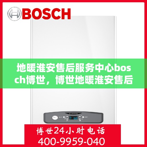 地暖淮安售后服务中心bosch博世，博世地暖淮安售后服务中心，专业维修与优质服务