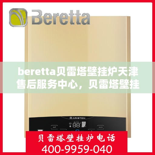 beretta贝雷塔壁挂炉天津售后服务中心，贝雷塔壁挂炉天津售后服务中心，专业维修与优质服务