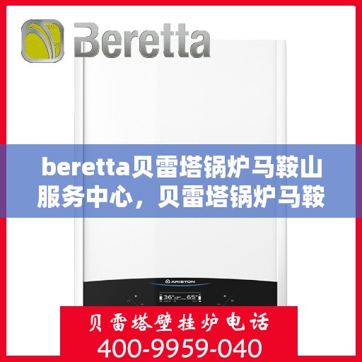 beretta贝雷塔锅炉马鞍山服务中心，贝雷塔锅炉马鞍山服务中心，专业维修与优质服务并重