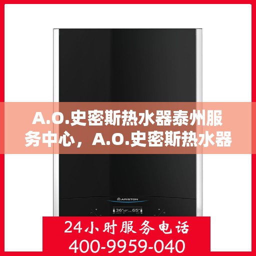 A.O.史密斯热水器泰州服务中心，A.O.史密斯热水器泰州服务中心，专业维修与优质服务