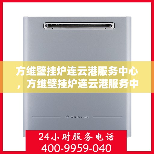 方维壁挂炉连云港服务中心，方维壁挂炉连云港服务中心，专业维修与优质服务并行