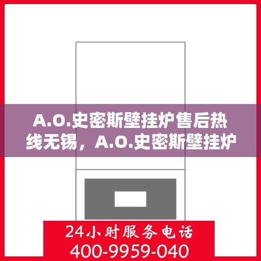 A.O.史密斯壁挂炉售后热线无锡，A.O.史密斯壁挂炉无锡售后热线专业服务，让您暖心无忧