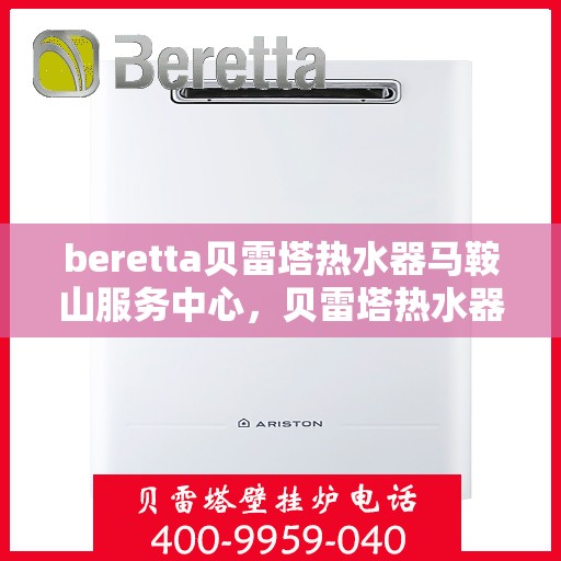 beretta贝雷塔热水器马鞍山服务中心，贝雷塔热水器马鞍山服务中心，专业维修与优质服务并重