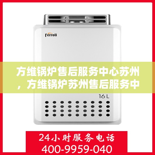 方维锅炉售后服务中心苏州，方维锅炉苏州售后服务中心，专业维修与优质服务同步进行