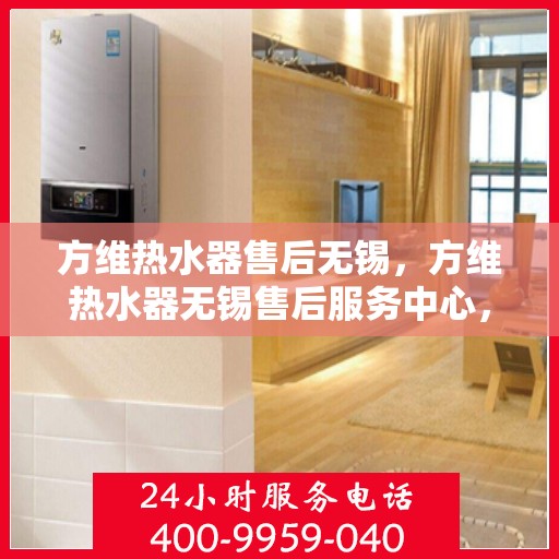 方维热水器售后无锡，方维热水器无锡售后服务中心，专业维修与优质服务同步进行