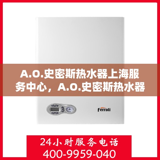 A.O.史密斯热水器上海服务中心，A.O.史密斯热水器上海服务中心，专业维修与优质服务