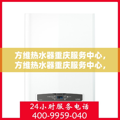 方维热水器重庆服务中心，方维热水器重庆服务中心，专业维修与优质服务并行
