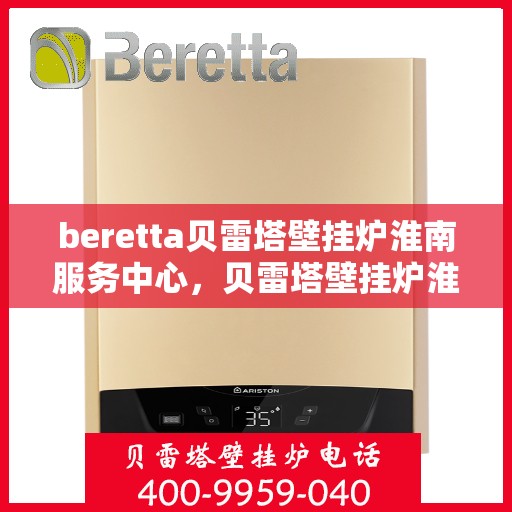 beretta贝雷塔壁挂炉淮南服务中心，贝雷塔壁挂炉淮南服务中心，专业维修与优质服务同步进行