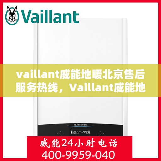 vaillant威能地暖北京售后服务热线，Vaillant威能地暖北京，专业售后服务热线，温暖您的生活