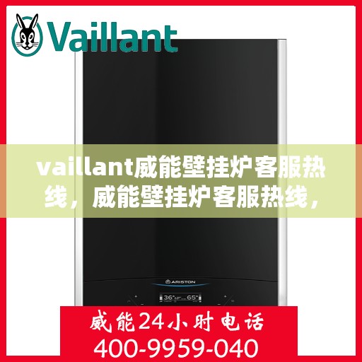 vaillant威能壁挂炉客服热线，威能壁挂炉客服热线，专业解答，贴心服务