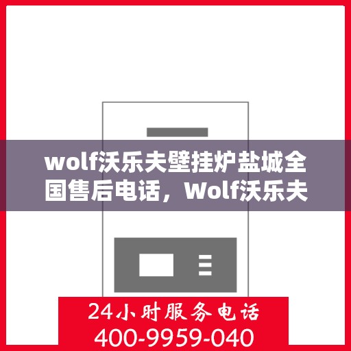 wolf沃乐夫壁挂炉盐城全国售后电话，Wolf沃乐夫壁挂炉盐城售后服务热线及全国售后电话全解析