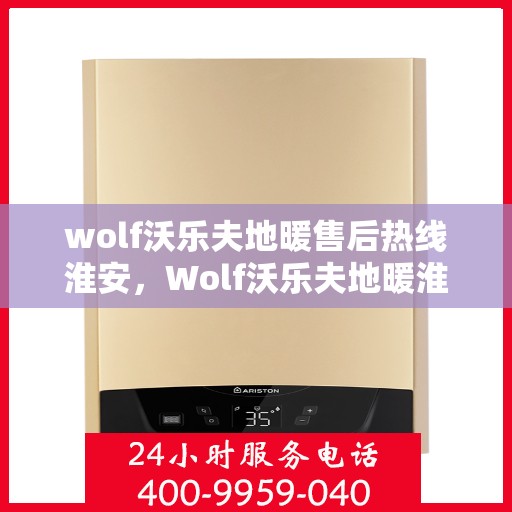 wolf沃乐夫地暖售后热线淮安，Wolf沃乐夫地暖淮安售后热线专业服务，温暖您的生活