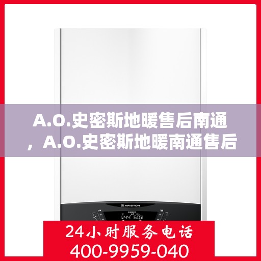 A.O.史密斯地暖售后南通，A.O.史密斯地暖南通售后服务解析