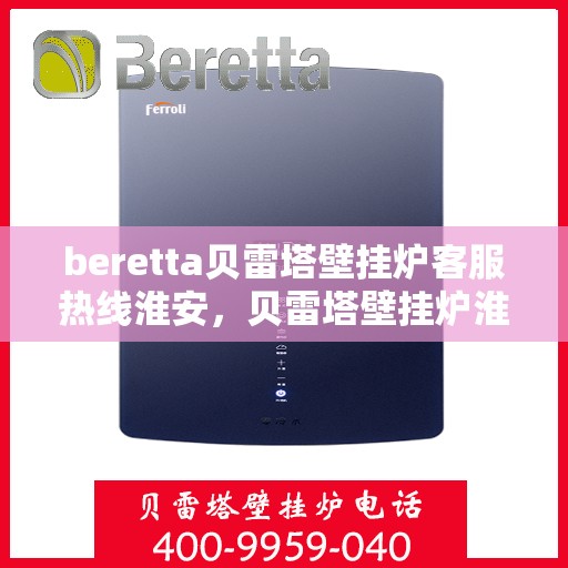 beretta贝雷塔壁挂炉客服热线淮安，贝雷塔壁挂炉淮安客服热线专业服务与支持