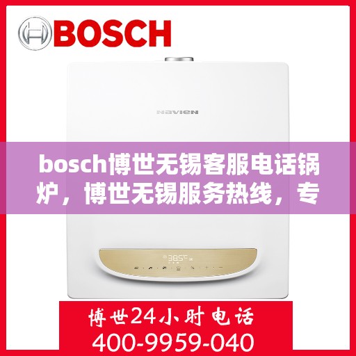 bosch博世无锡客服电话锅炉，博世无锡服务热线，专业解答锅炉问题，贴心服务就在身边