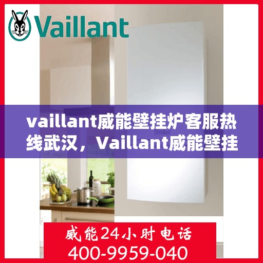vaillant威能壁挂炉客服热线武汉，Vaillant威能壁挂炉武汉客服热线全面解析，解决您的采暖问题