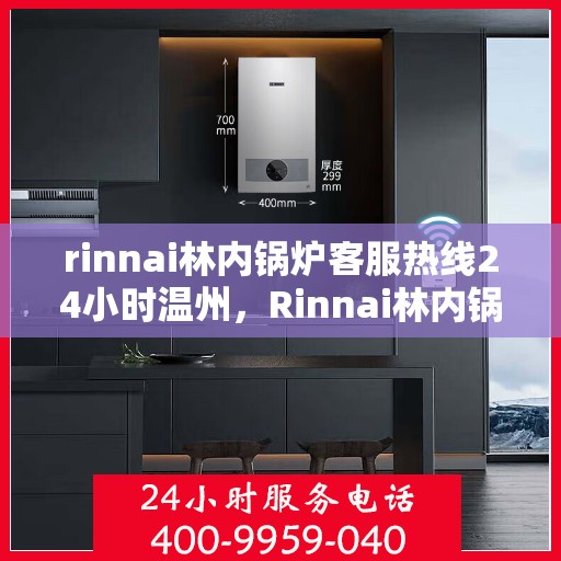 rinnai林内锅炉客服热线24小时温州，Rinnai林内锅炉温州24小时客服热线，全天候服务温暖相伴