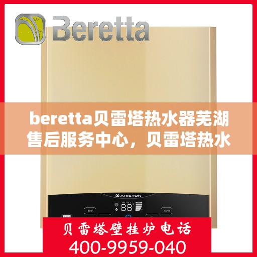 beretta贝雷塔热水器芜湖售后服务中心，贝雷塔热水器芜湖售后服务中心，专业维修与优质服务同步进行