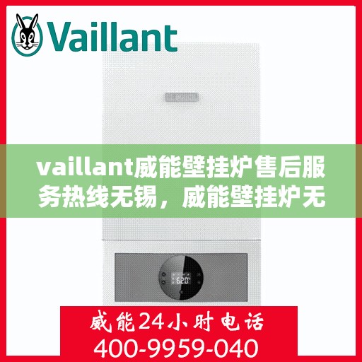 vaillant威能壁挂炉售后服务热线无锡，威能壁挂炉无锡售后服务热线及专业维修支持