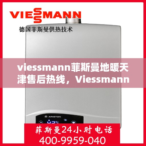 viessmann菲斯曼地暖天津售后热线，Viessmann菲斯曼地暖天津售后热线全解析，专业服务一键触达