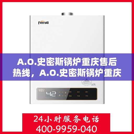 A.O.史密斯锅炉重庆售后热线，A.O.史密斯锅炉重庆售后服务中心热线电话公布