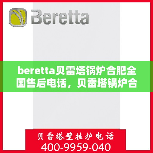 beretta贝雷塔锅炉合肥全国售后电话，贝雷塔锅炉合肥售后服务中心电话号码公布