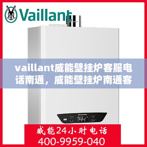 vaillant威能壁挂炉客服电话南通，威能壁挂炉南通客服专线及售后支持指南