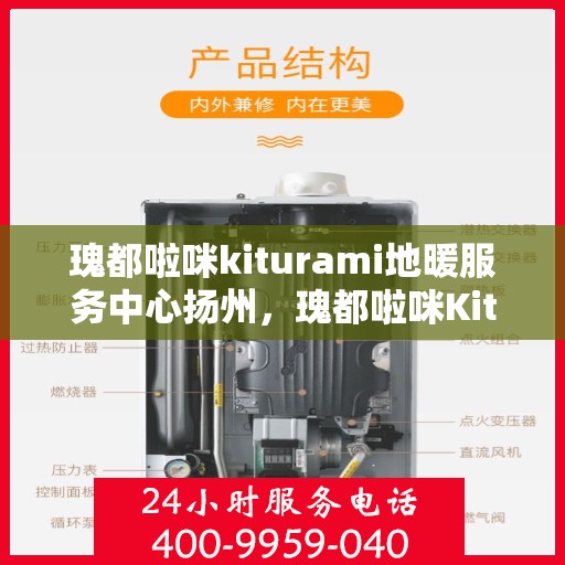 瑰都啦咪kiturami地暖服务中心扬州，瑰都啦咪Kiturami地暖服务中心在扬州，专业地暖安装与售后维修体验