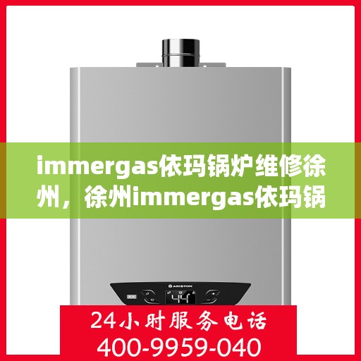 immergas依玛锅炉维修徐州，徐州immergas依玛锅炉专业维修服务