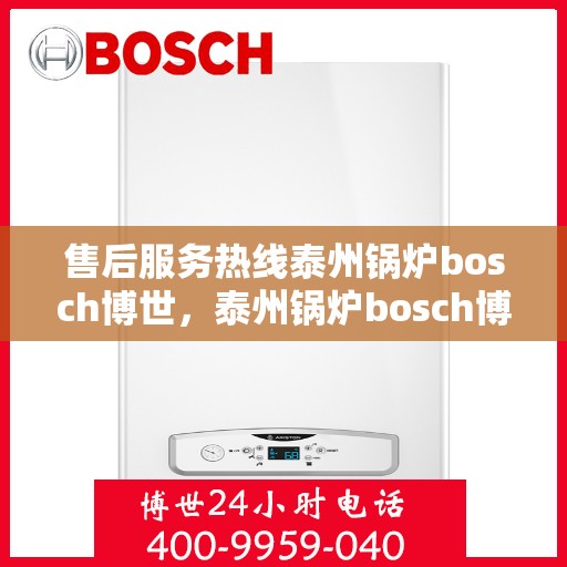 售后服务热线泰州锅炉bosch博世，泰州锅炉bosch博世，专业售后服务热线，为您解决一切问题！