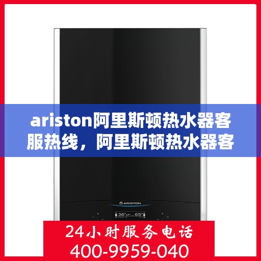 ariston阿里斯顿热水器客服热线，阿里斯顿热水器客服热线，专业解答，贴心服务