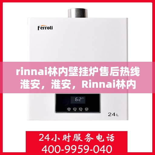 rinnai林内壁挂炉售后热线淮安，淮安，Rinnai林内壁挂炉售后热线全面服务，专业保障