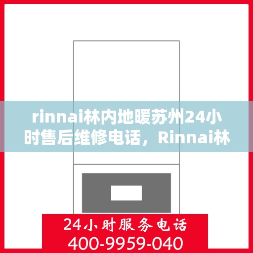 rinnai林内地暖苏州24小时售后维修电话，Rinnai林内地暖苏州全天候售后维修服务热线