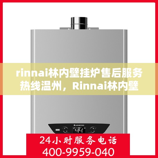 rinnai林内壁挂炉售后服务热线温州，Rinnai林内壁挂炉温州售后服务热线详解