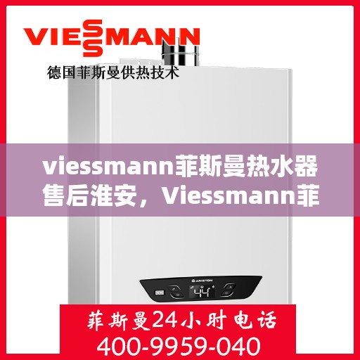 viessmann菲斯曼热水器售后淮安，Viessmann菲斯曼热水器淮安专业售后服务
