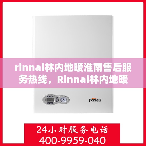 rinnai林内地暖淮南售后服务热线，Rinnai林内地暖淮南，专业售后服务热线全解析