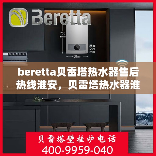 beretta贝雷塔热水器售后热线淮安，贝雷塔热水器淮安售后热线专业服务