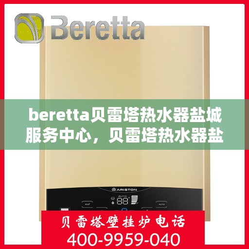 beretta贝雷塔热水器盐城服务中心，贝雷塔热水器盐城服务中心，专业维修与优质服务并重