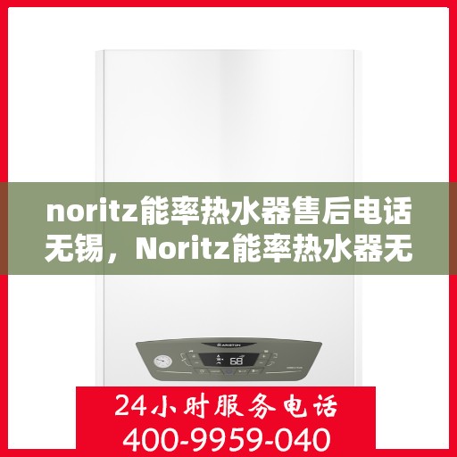 noritz能率热水器售后电话无锡，Noritz能率热水器无锡售后专线，专业解决热水器问题，贴心服务零距离